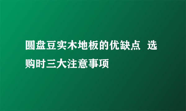 圆盘豆实木地板的优缺点  选购时三大注意事项