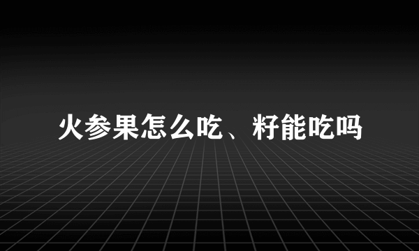 火参果怎么吃、籽能吃吗