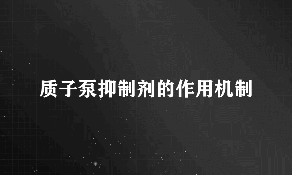 质子泵抑制剂的作用机制