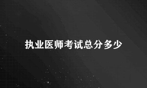 执业医师考试总分多少