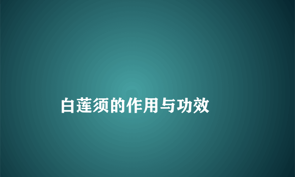 
    白莲须的作用与功效
  