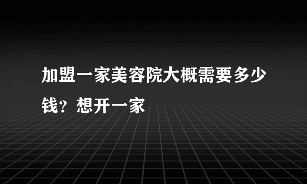 加盟一家美容院大概需要多少钱？想开一家