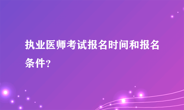 执业医师考试报名时间和报名条件？