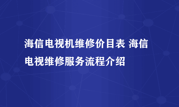 海信电视机维修价目表 海信电视维修服务流程介绍