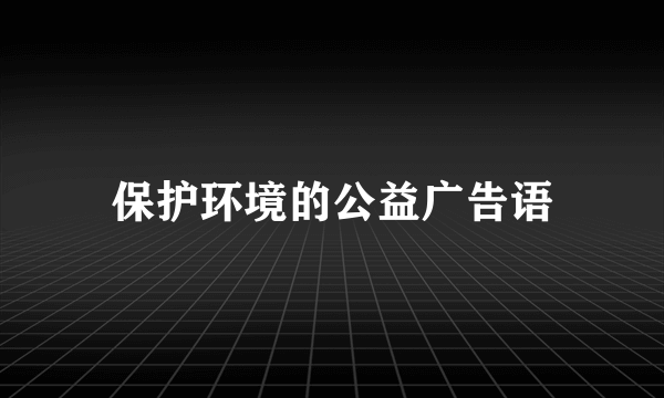 保护环境的公益广告语