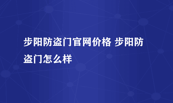 步阳防盗门官网价格 步阳防盗门怎么样