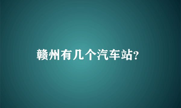 赣州有几个汽车站？