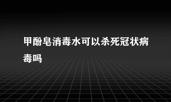 甲酚皂消毒水可以杀死冠状病毒吗