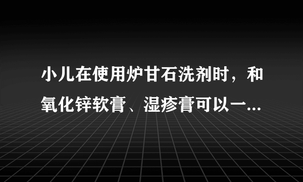 小儿在使用炉甘石洗剂时，和氧化锌软膏、湿疹膏可以一起用吗？