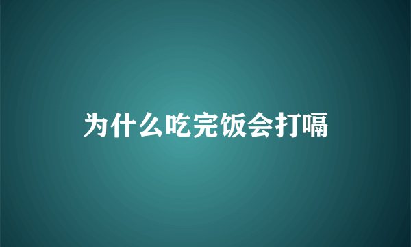 为什么吃完饭会打嗝