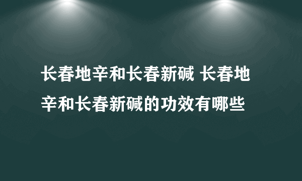 长春地辛和长春新碱 长春地辛和长春新碱的功效有哪些