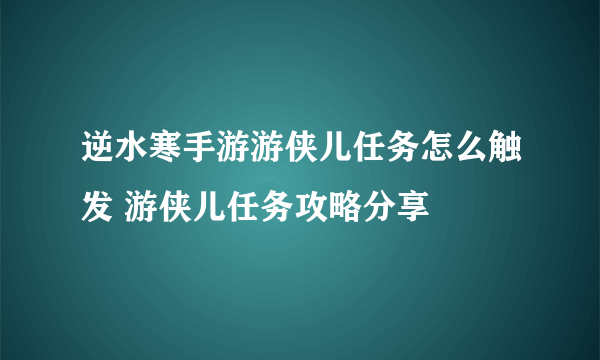 逆水寒手游游侠儿任务怎么触发 游侠儿任务攻略分享