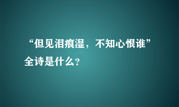 “但见泪痕湿，不知心恨谁”全诗是什么？