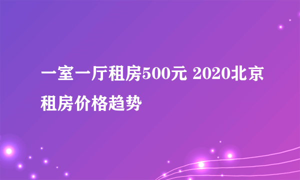 一室一厅租房500元 2020北京租房价格趋势