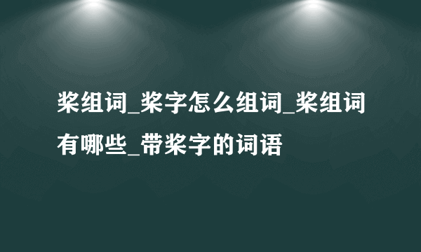 桨组词_桨字怎么组词_桨组词有哪些_带桨字的词语