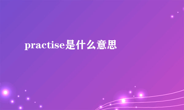 practise是什么意思