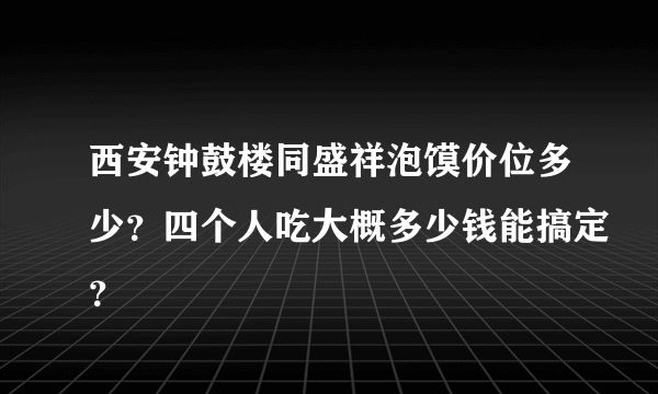 西安钟鼓楼同盛祥泡馍价位多少？四个人吃大概多少钱能搞定？