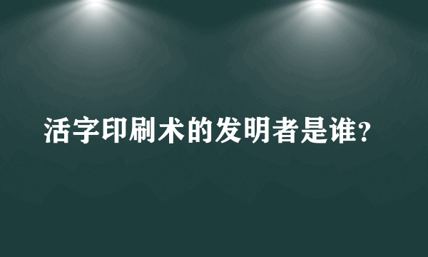 活字印刷术的发明者是谁？