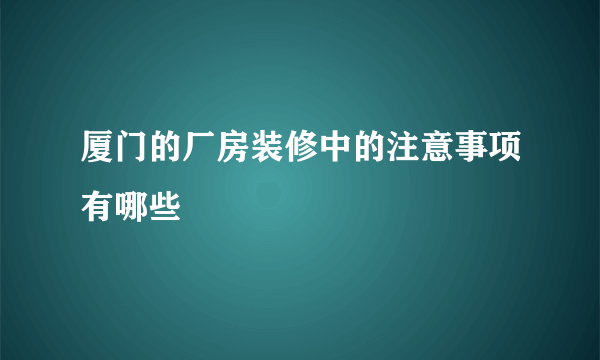 厦门的厂房装修中的注意事项有哪些