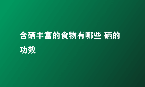 含硒丰富的食物有哪些 硒的功效