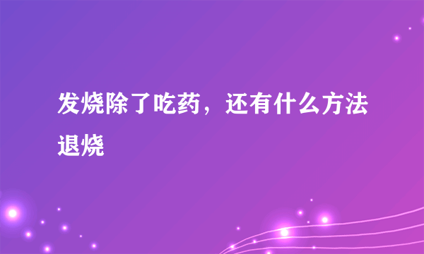 发烧除了吃药，还有什么方法退烧