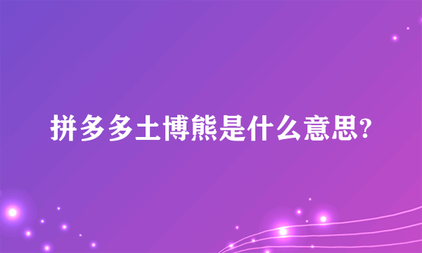 拼多多土博熊是什么意思?