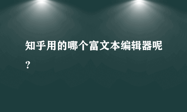 知乎用的哪个富文本编辑器呢？