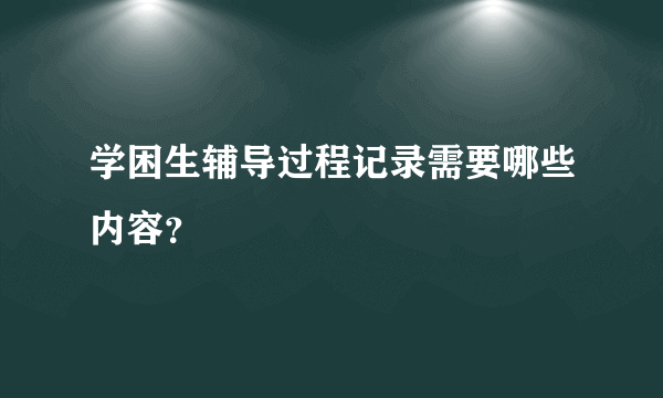 学困生辅导过程记录需要哪些内容？