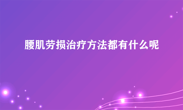 腰肌劳损治疗方法都有什么呢