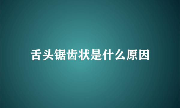 舌头锯齿状是什么原因