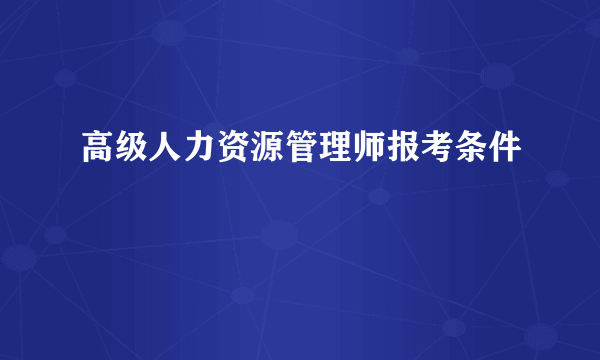 高级人力资源管理师报考条件