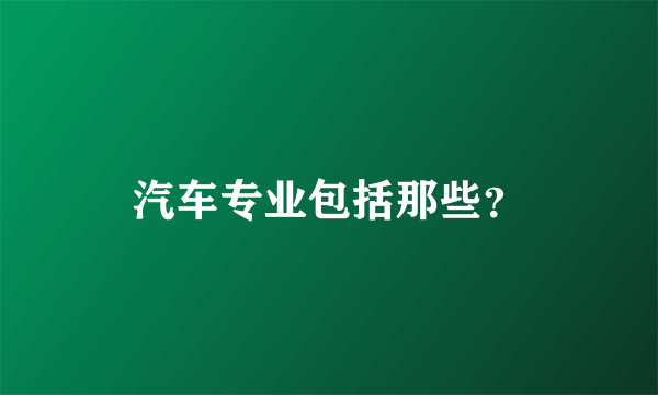 汽车专业包括那些？