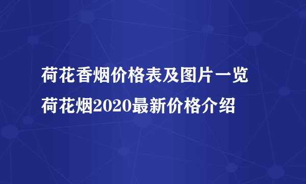 荷花香烟价格表及图片一览 荷花烟2020最新价格介绍