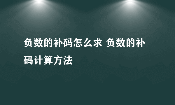 负数的补码怎么求 负数的补码计算方法