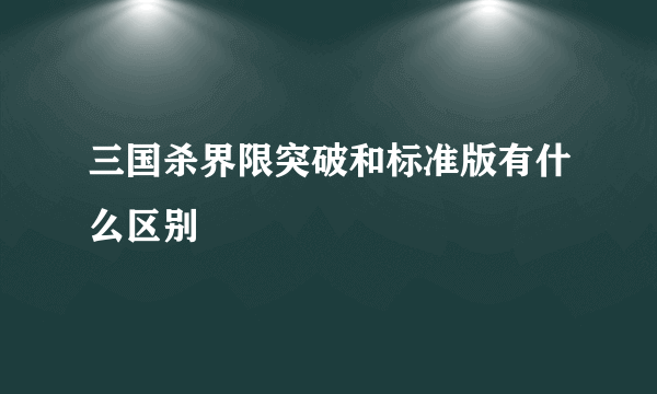 三国杀界限突破和标准版有什么区别