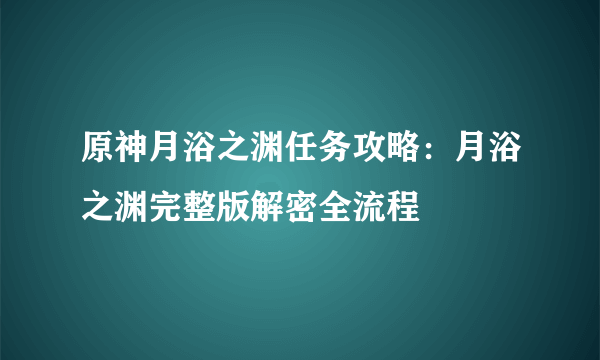 原神月浴之渊任务攻略：月浴之渊完整版解密全流程