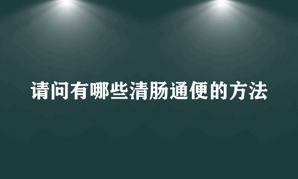 请问有哪些清肠通便的方法