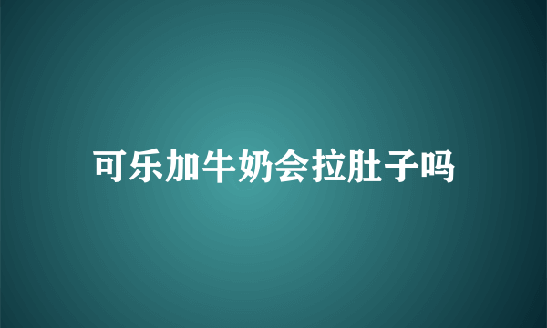 可乐加牛奶会拉肚子吗