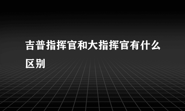 吉普指挥官和大指挥官有什么区别