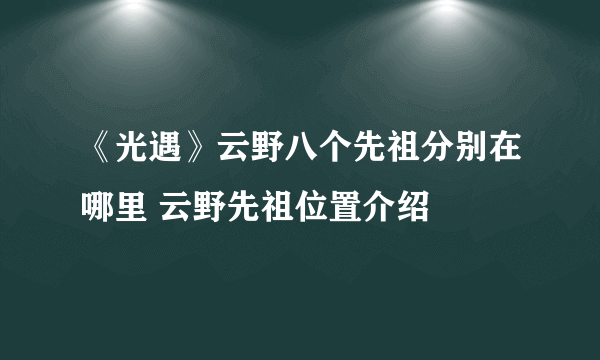 《光遇》云野八个先祖分别在哪里 云野先祖位置介绍