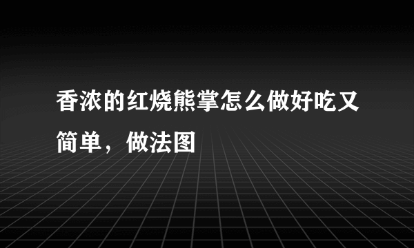 香浓的红烧熊掌怎么做好吃又简单，做法图