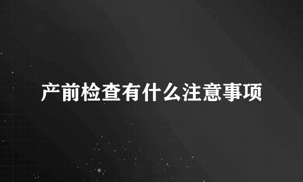 产前检查有什么注意事项