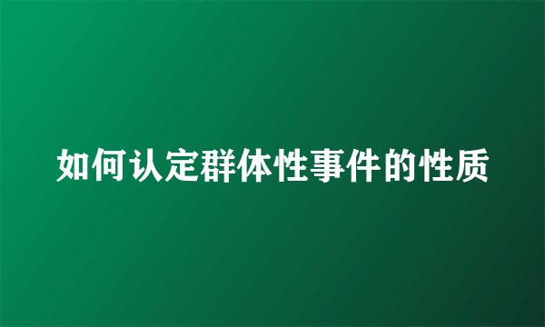 如何认定群体性事件的性质