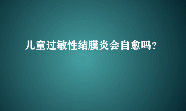 儿童过敏性结膜炎会自愈吗？