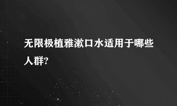 无限极植雅漱口水适用于哪些人群?