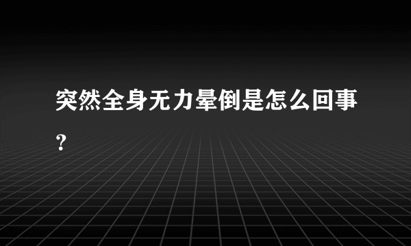 突然全身无力晕倒是怎么回事？