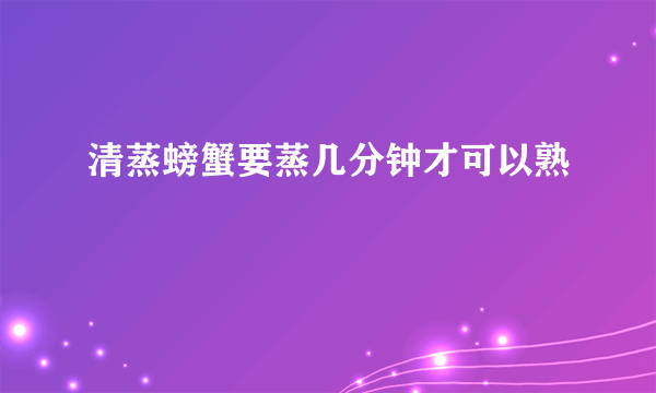 清蒸螃蟹要蒸几分钟才可以熟