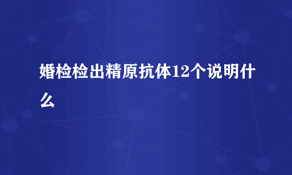 婚检检出精原抗体12个说明什么