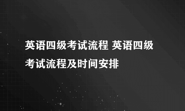 英语四级考试流程 英语四级考试流程及时间安排