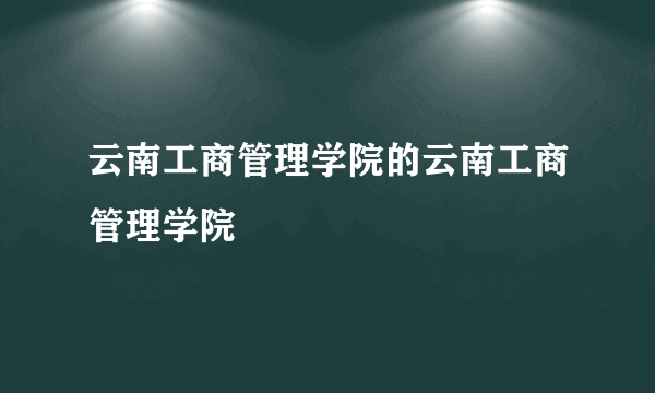 云南工商管理学院的云南工商管理学院